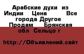 Арабские духи (из Индии) › Цена ­ 250 - Все города Другое » Продам   . Брянская обл.,Сельцо г.